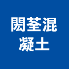閎荃混凝土股份有限公司,台南市預拌混凝土泡沫混凝土,瀝青混凝土,混凝土製品,輕質混凝土